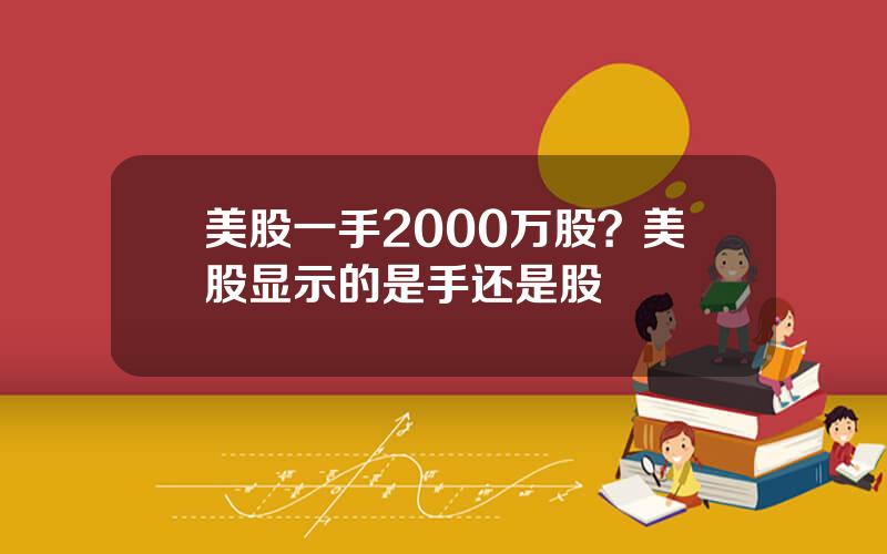 美股一手2000万股？美股显示的是手还是股