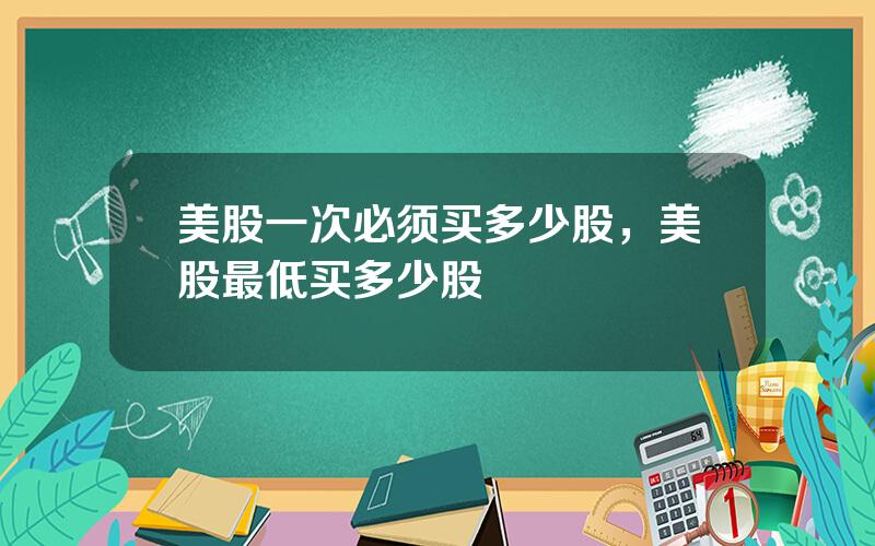 美股一次必须买多少股，美股最低买多少股