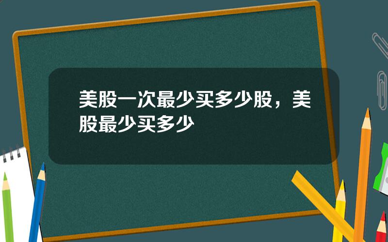 美股一次最少买多少股，美股最少买多少