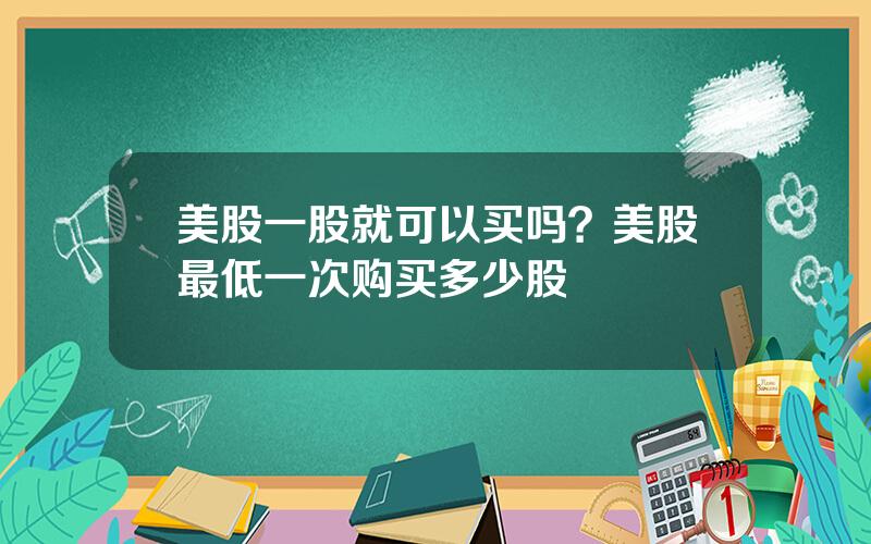 美股一股就可以买吗？美股最低一次购买多少股