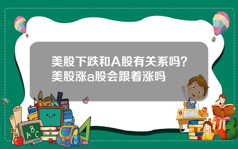 美股下跌和A股有关系吗？美股涨a股会跟着涨吗