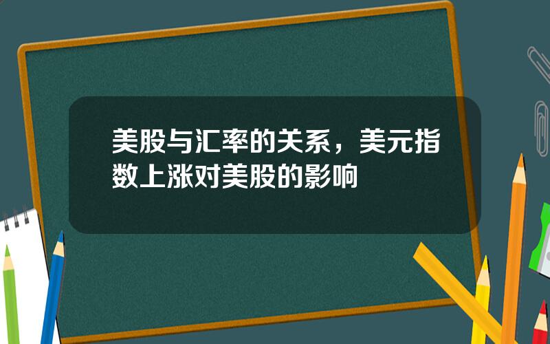 美股与汇率的关系，美元指数上涨对美股的影响