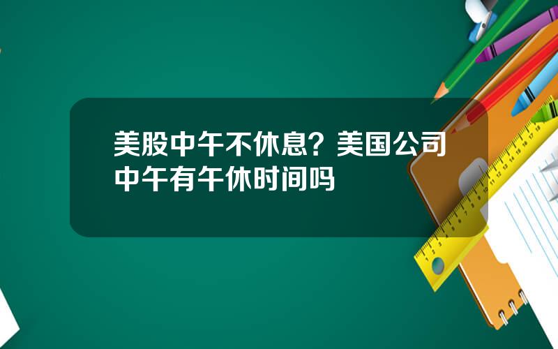 美股中午不休息？美国公司中午有午休时间吗