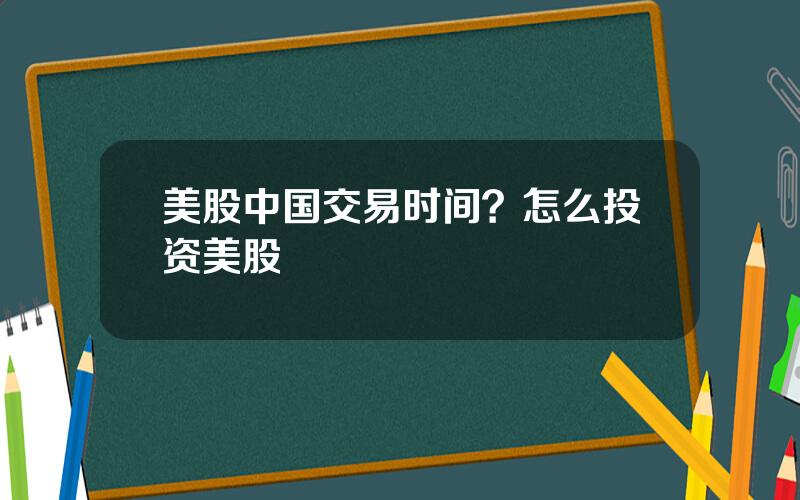 美股中国交易时间？怎么投资美股