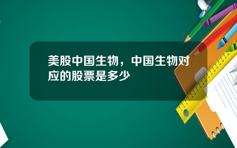 美股中国生物，中国生物对应的股票是多少