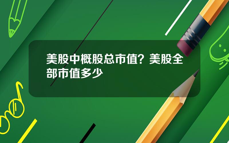 美股中概股总市值？美股全部市值多少