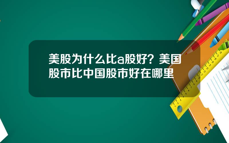 美股为什么比a股好？美国股市比中国股市好在哪里