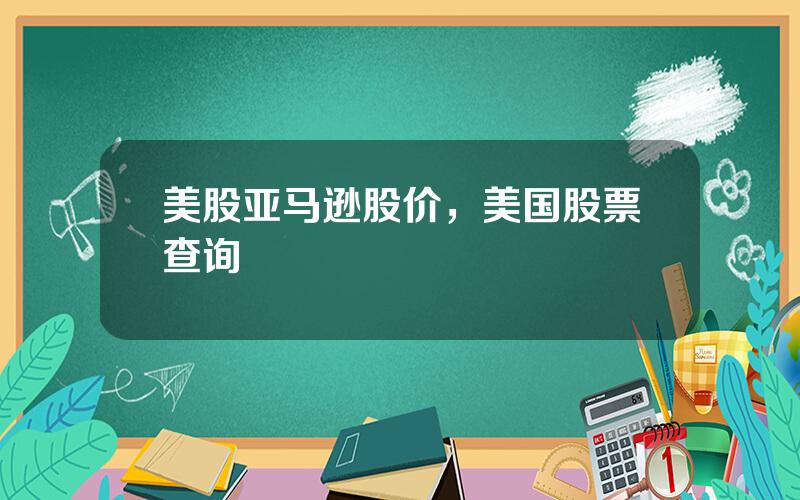 美股亚马逊股价，美国股票查询