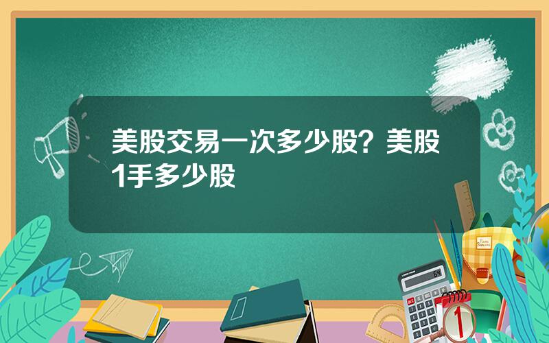 美股交易一次多少股？美股1手多少股