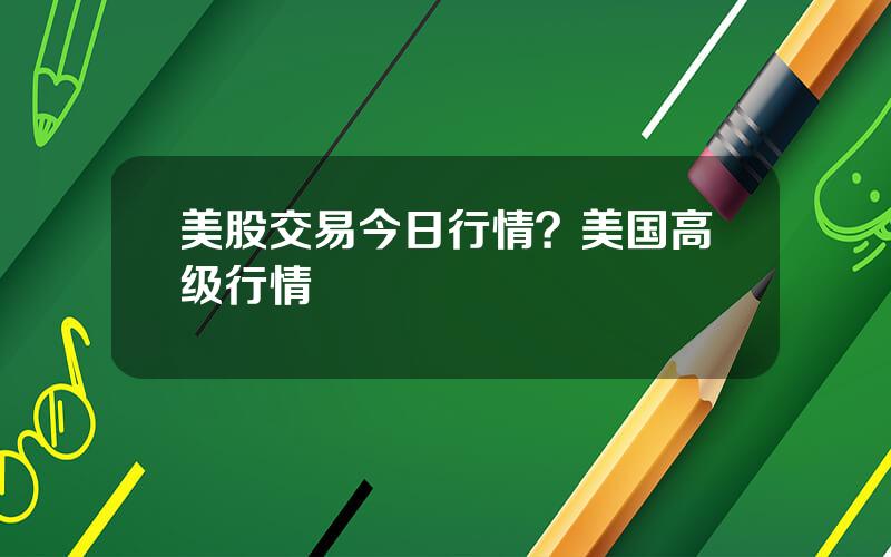 美股交易今日行情？美国高级行情