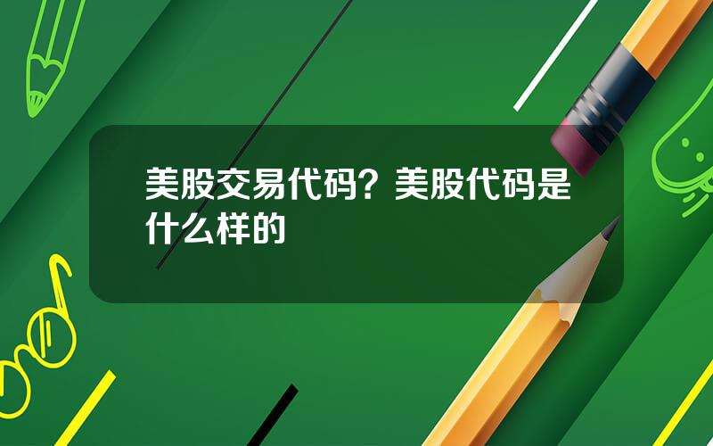 美股交易代码？美股代码是什么样的