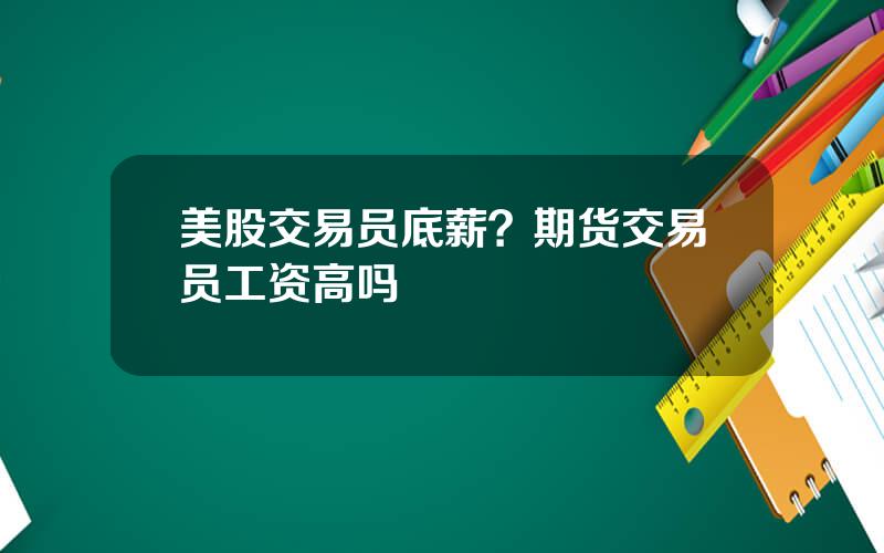 美股交易员底薪？期货交易员工资高吗