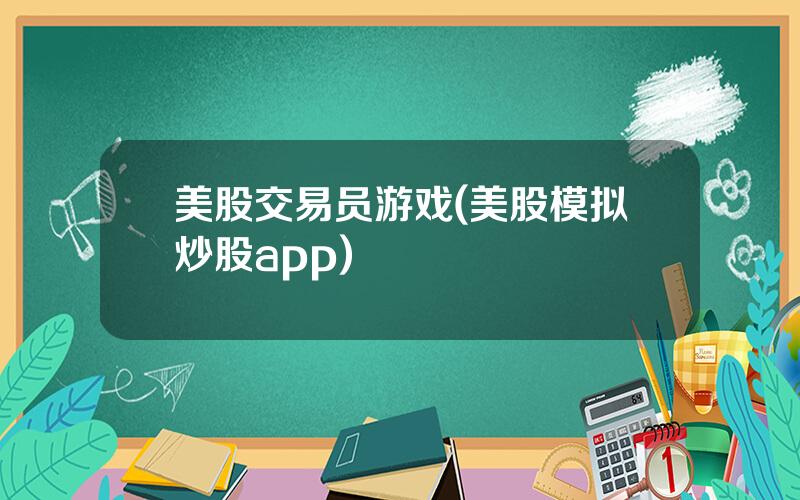 美股交易员游戏(美股模拟炒股app)