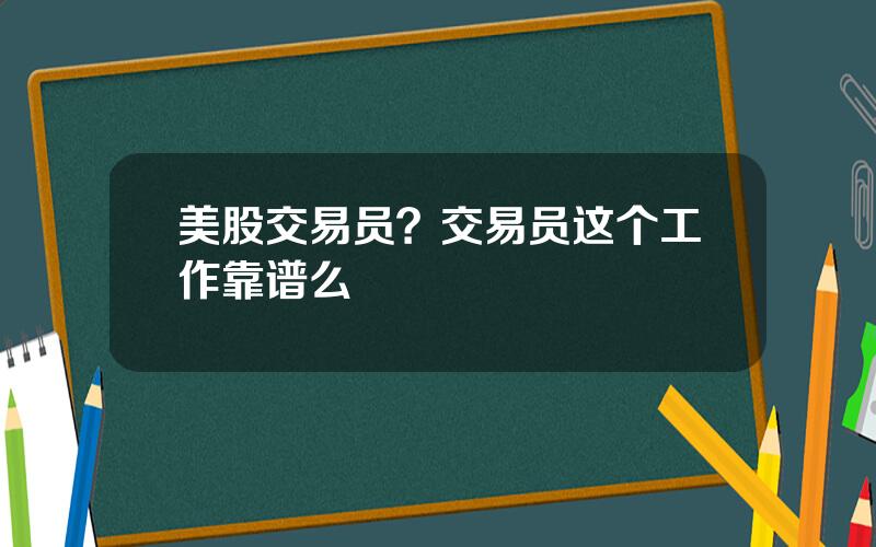 美股交易员？交易员这个工作靠谱么