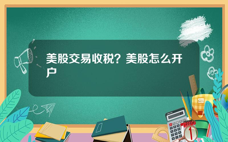 美股交易收税？美股怎么开户