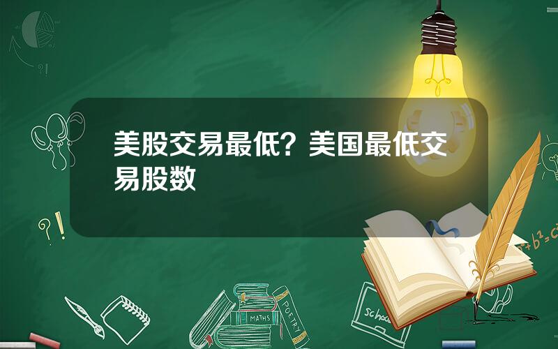 美股交易最低？美国最低交易股数