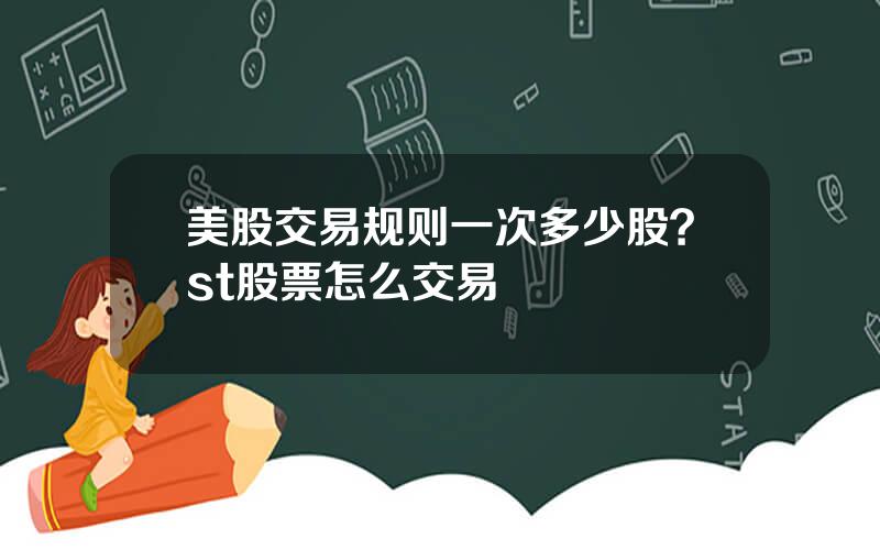 美股交易规则一次多少股？st股票怎么交易