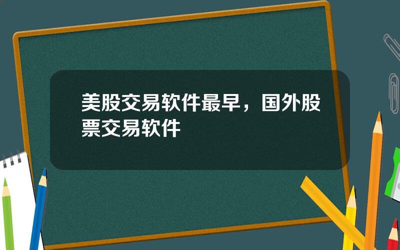 美股交易软件最早，国外股票交易软件