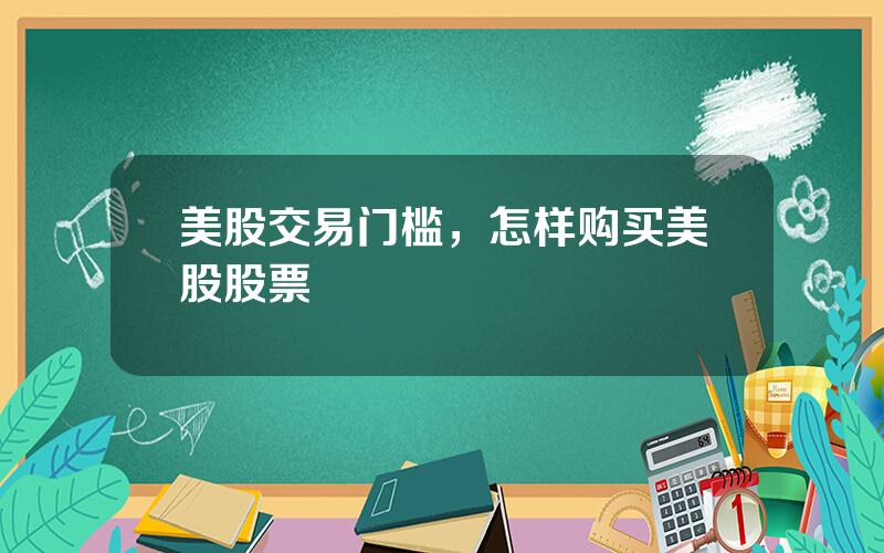 美股交易门槛，怎样购买美股股票