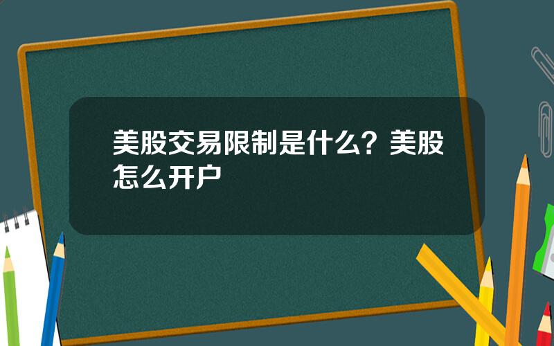 美股交易限制是什么？美股怎么开户