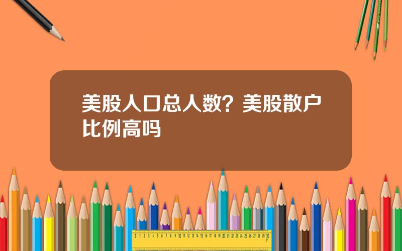 美股人口总人数？美股散户比例高吗