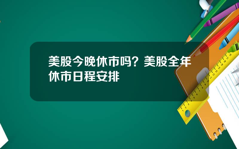 美股今晚休市吗？美股全年休市日程安排