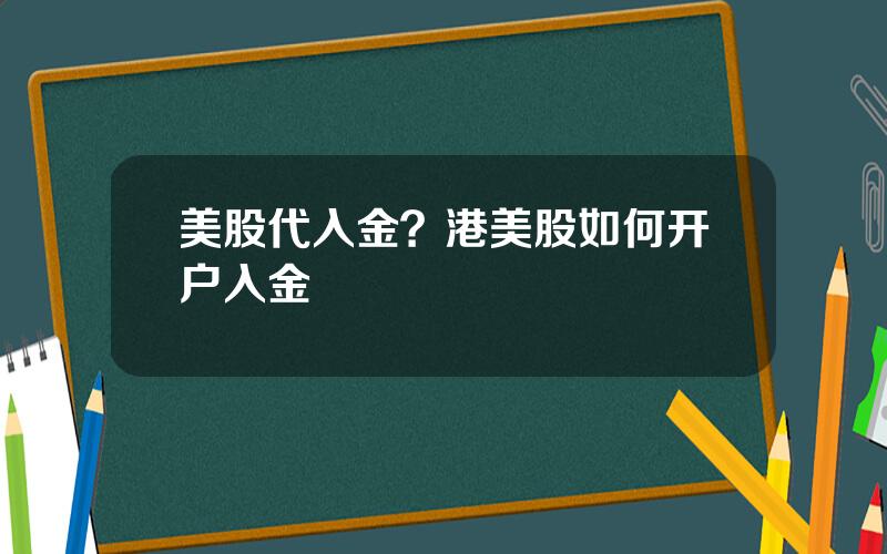 美股代入金？港美股如何开户入金