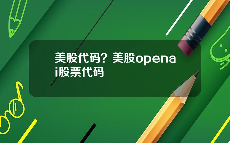 美股代码？美股openai股票代码