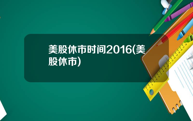 美股休市时间2016(美股休市)