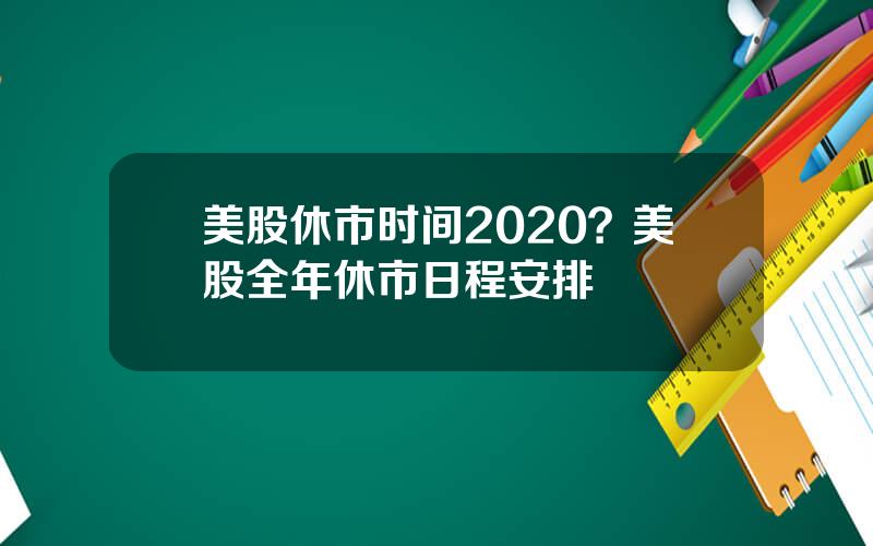 美股休市时间2020？美股全年休市日程安排