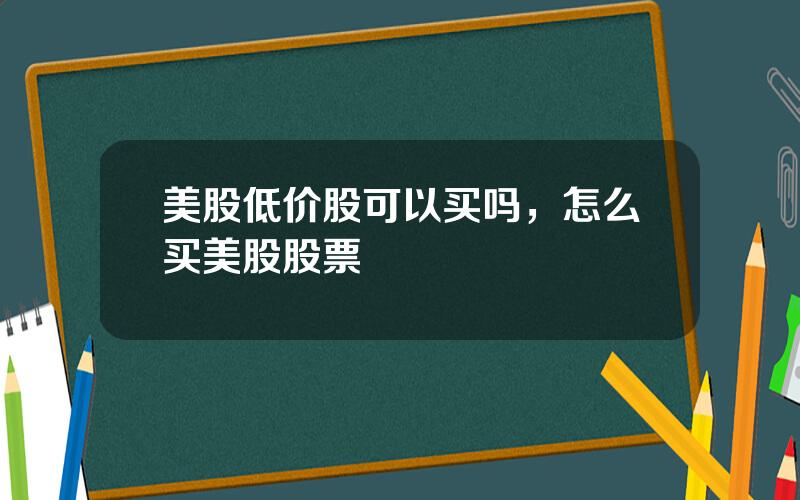 美股低价股可以买吗，怎么买美股股票