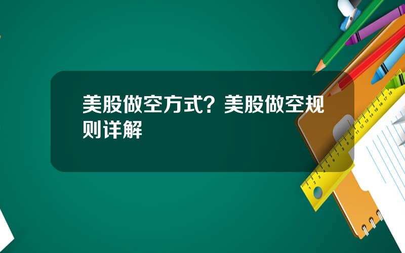 美股做空方式？美股做空规则详解