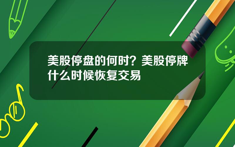 美股停盘的何时？美股停牌什么时候恢复交易