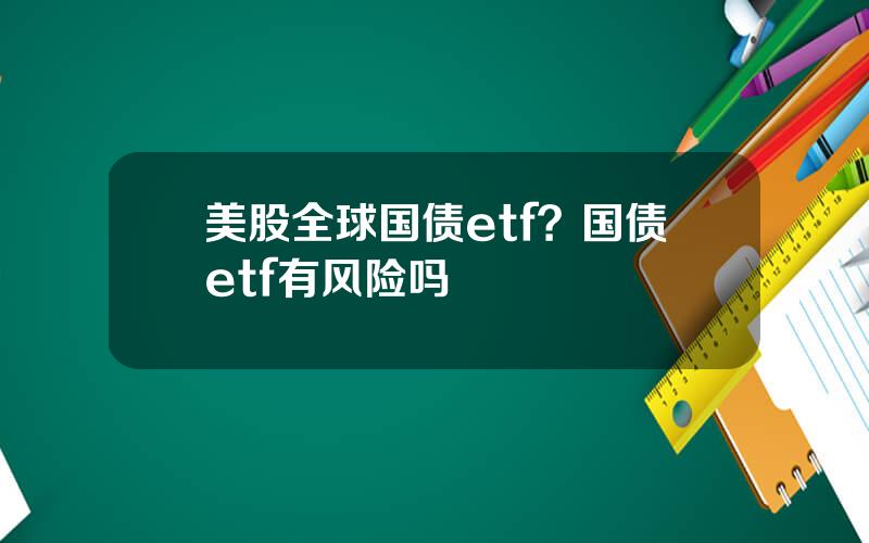 美股全球国债etf？国债etf有风险吗