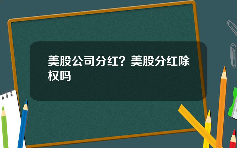 美股公司分红？美股分红除权吗