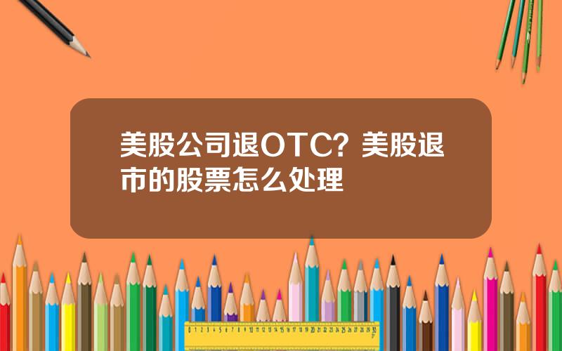 美股公司退OTC？美股退市的股票怎么处理