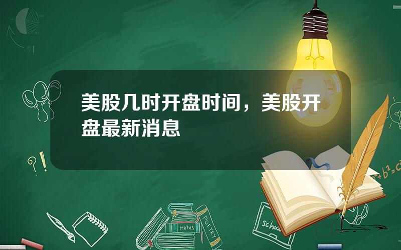 美股几时开盘时间，美股开盘最新消息