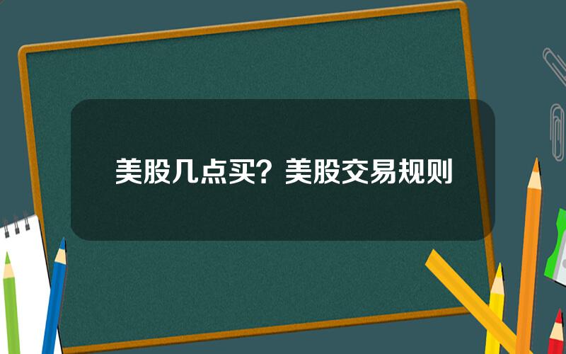 美股几点买？美股交易规则