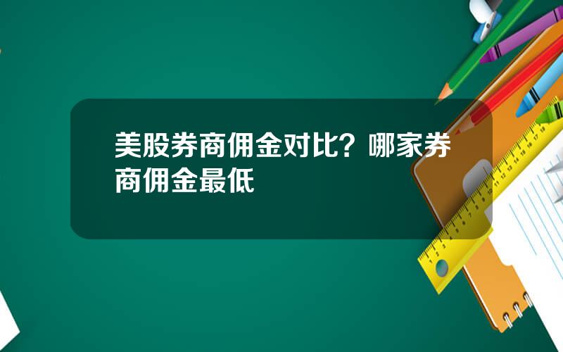 美股券商佣金对比？哪家券商佣金最低