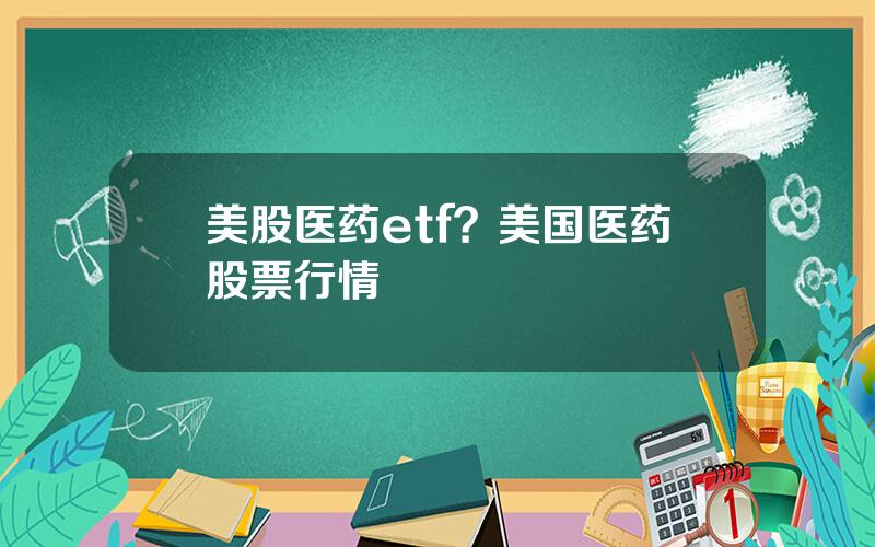 美股医药etf？美国医药股票行情