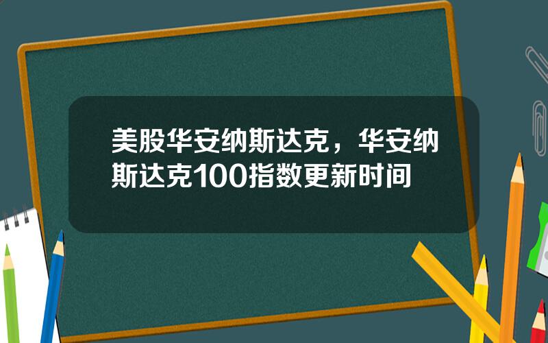 美股华安纳斯达克，华安纳斯达克100指数更新时间