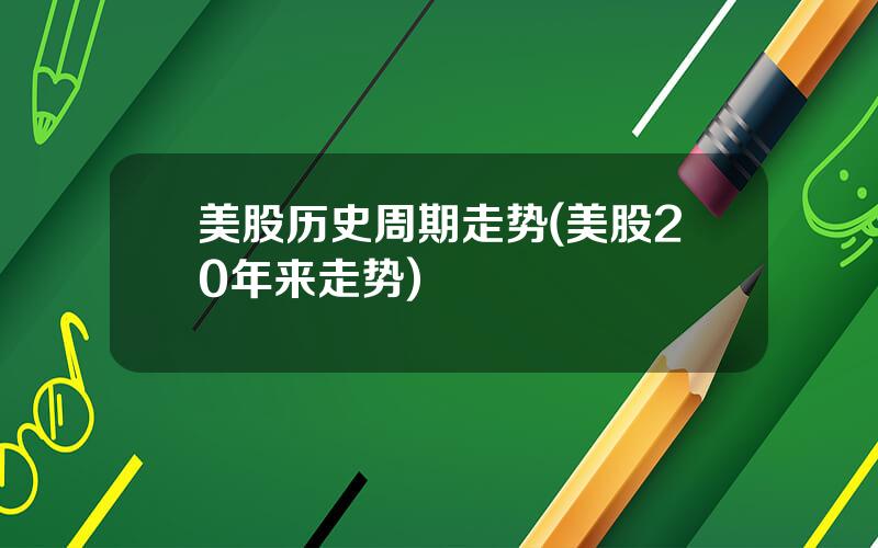 美股历史周期走势(美股20年来走势)