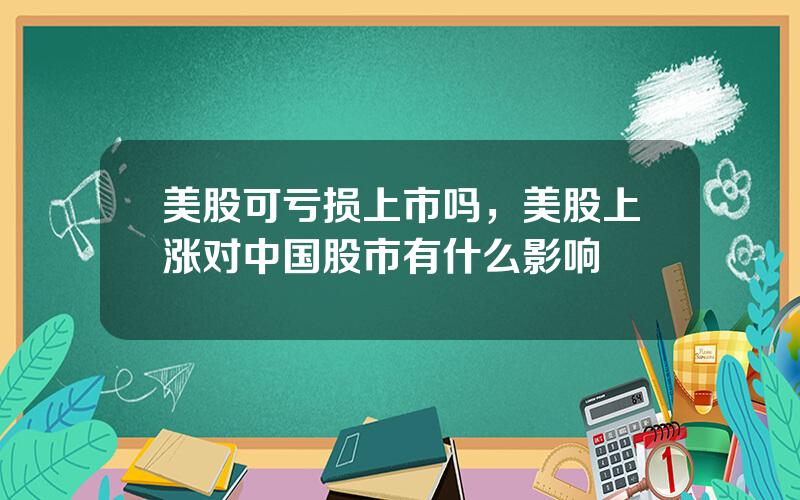 美股可亏损上市吗，美股上涨对中国股市有什么影响