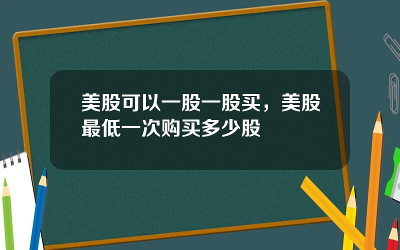 美股可以一股一股买，美股最低一次购买多少股