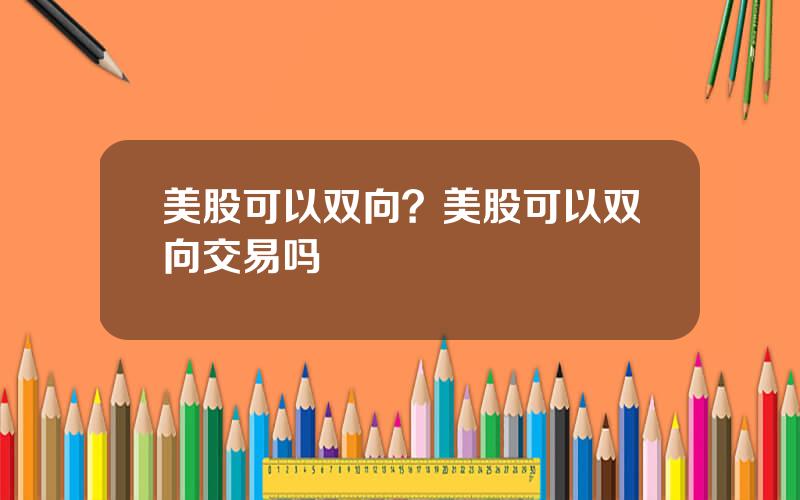 美股可以双向？美股可以双向交易吗