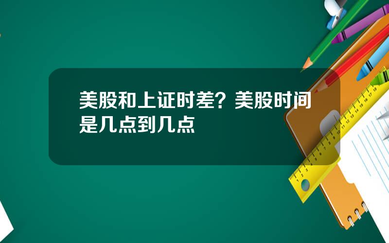 美股和上证时差？美股时间是几点到几点