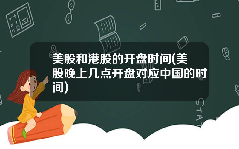 美股和港股的开盘时间(美股晚上几点开盘对应中国的时间)