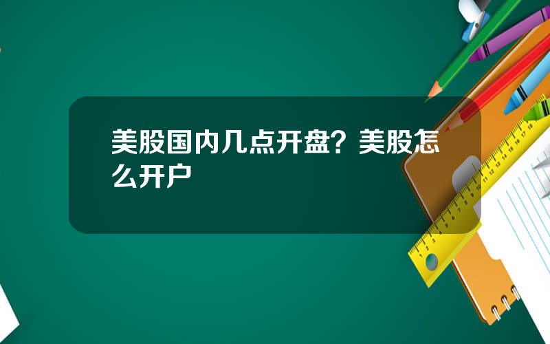 美股国内几点开盘？美股怎么开户