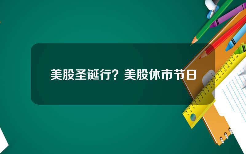 美股圣诞行？美股休市节日