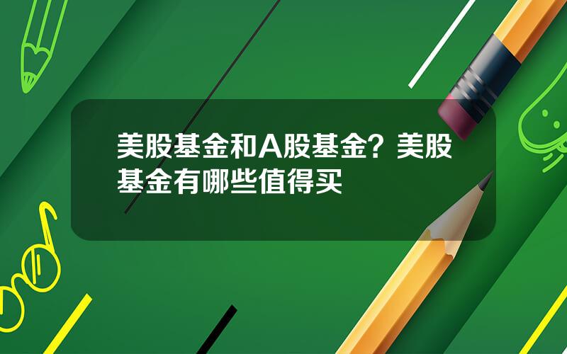 美股基金和A股基金？美股基金有哪些值得买